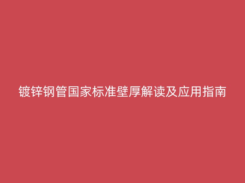 鍍鋅鋼管國家標(biāo)準(zhǔn)壁厚解讀及應(yīng)用指南