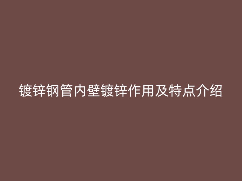 鍍鋅鋼管內(nèi)壁鍍鋅作用及特點(diǎn)介紹