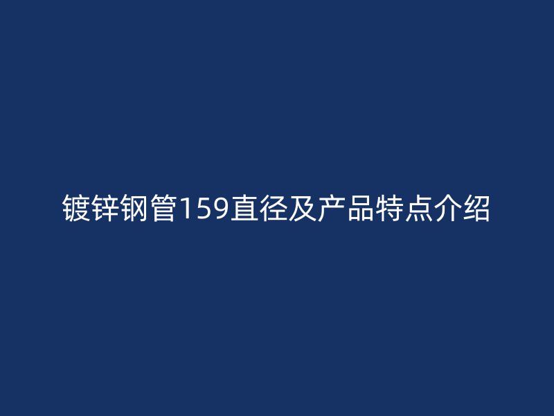 鍍鋅鋼管159直徑及產(chǎn)品特點介紹