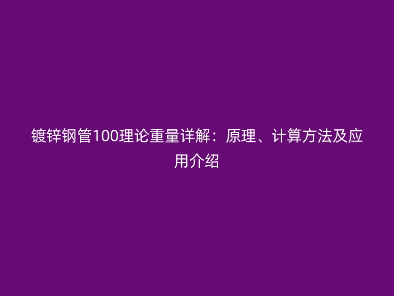 鍍鋅鋼管100理論重量詳解：原理、計算方法及應用介紹