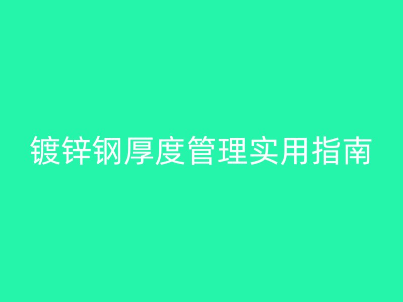 鍍鋅鋼厚度管理實(shí)用指南