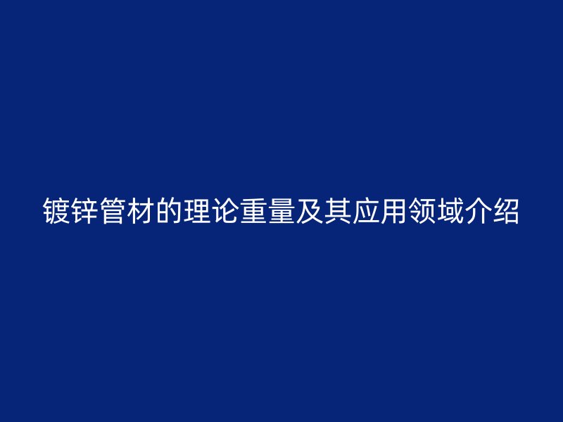 鍍鋅管材的理論重量及其應(yīng)用領(lǐng)域介紹