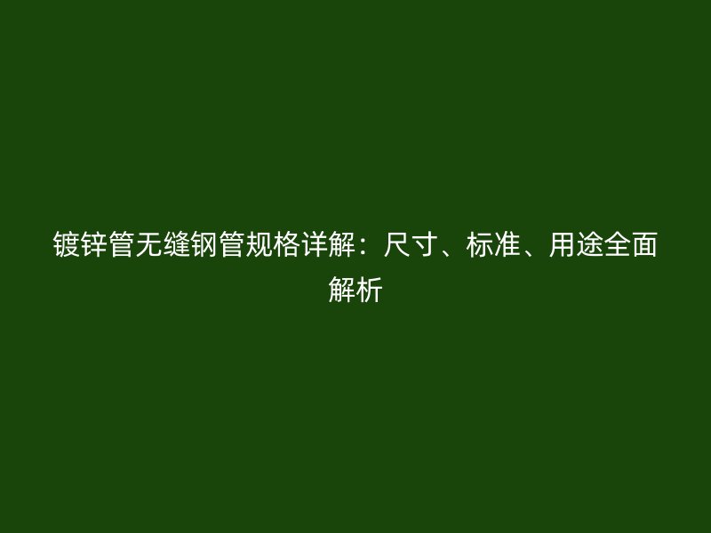 鍍鋅管無縫鋼管規(guī)格詳解：尺寸、標(biāo)準(zhǔn)、用途全面解析