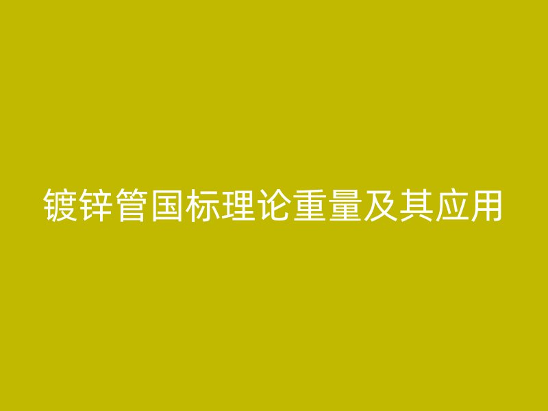 鍍鋅管國(guó)標(biāo)理論重量及其應(yīng)用
