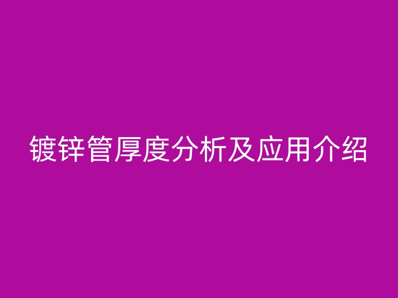 鍍鋅管厚度分析及應(yīng)用介紹