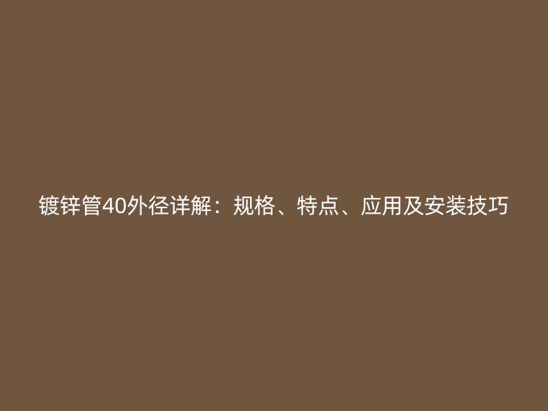 鍍鋅管40外徑詳解：規(guī)格、特點、應用及安裝技巧