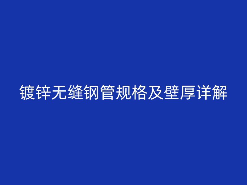 鍍鋅無縫鋼管規(guī)格及壁厚詳解