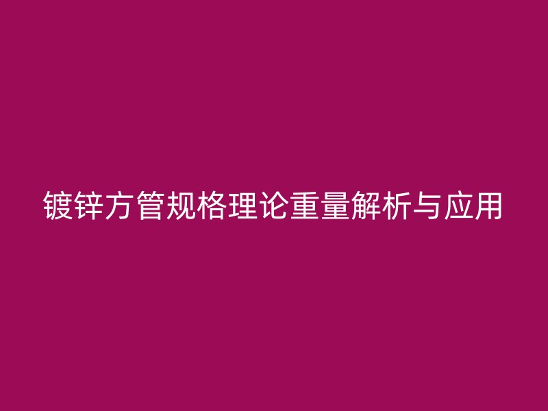 鍍鋅方管規(guī)格理論重量解析與應(yīng)用