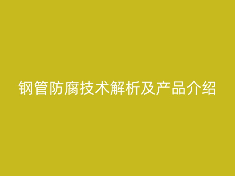 鋼管防腐技術(shù)解析及產(chǎn)品介紹