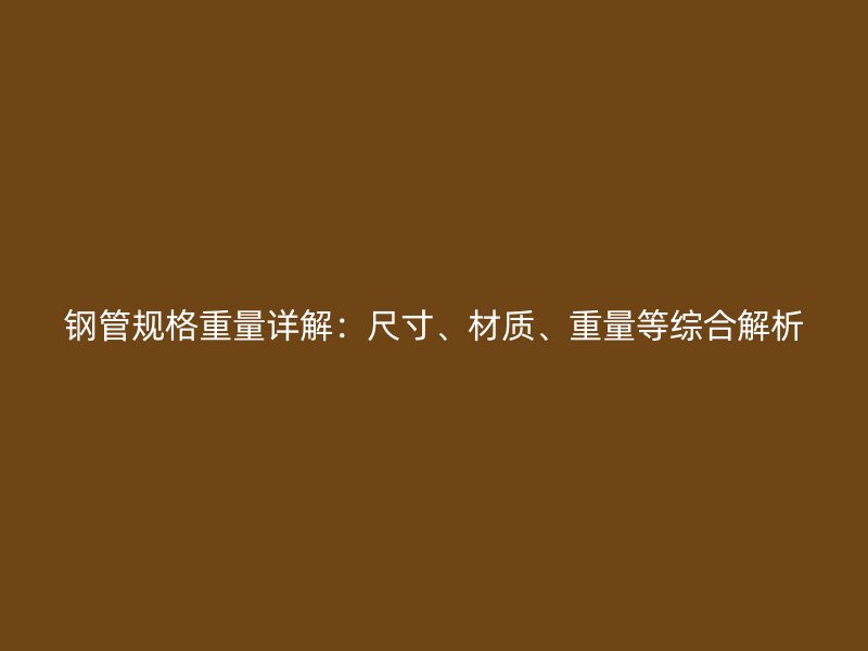 鋼管規(guī)格重量詳解：尺寸、材質(zhì)、重量等綜合解析